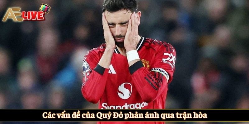 Các vấn đề của Quỷ Đỏ phản ánh qua trận hòa