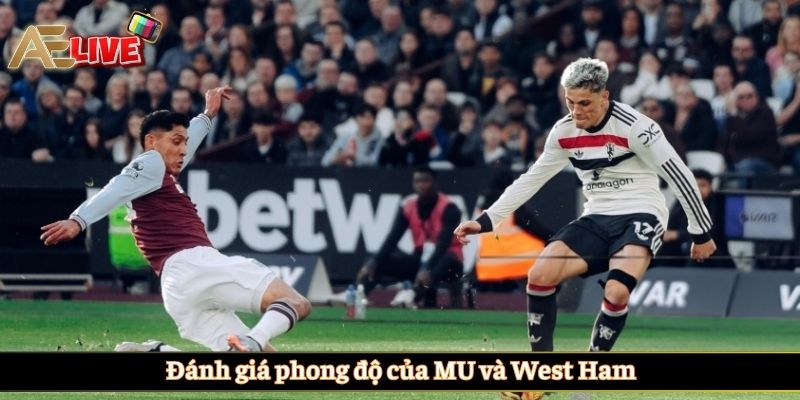 Đánh giá phong độ của MU và West Ham