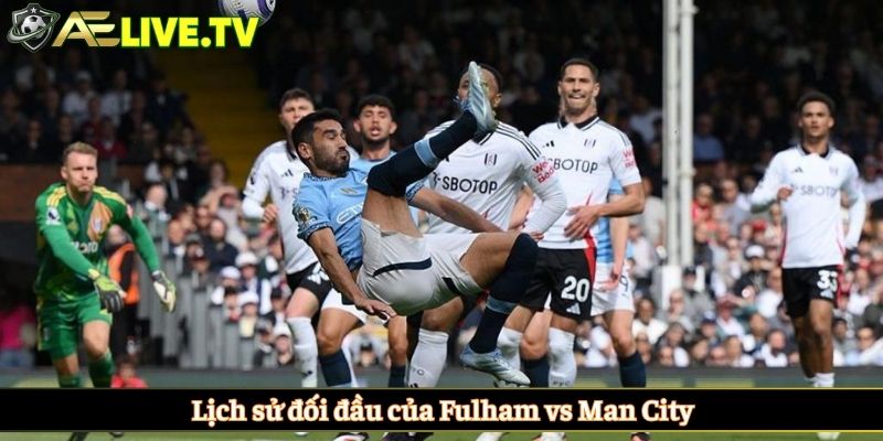 Lịch sử đối đầu của Fulham vs Man City