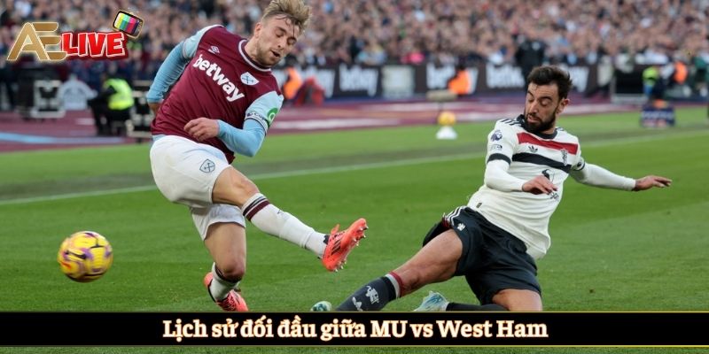 Lịch sử đối đầu giữa MU vs West Ham
