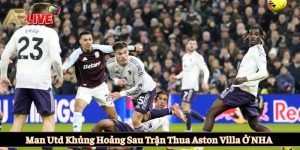 Man Utd khủng hoảng sau trận thua Aston Villa