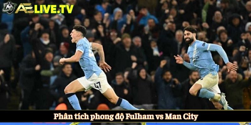 Phân tích phong độ Fulham vs Man City