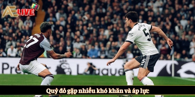 Quỷ đỏ gặp nhiều khó khăn và áp lực