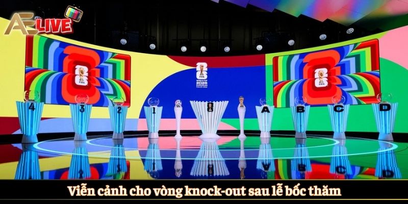 Viễn cảnh cho vòng knock-out sau lễ bốc thăm